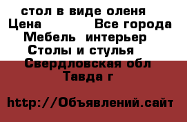 стол в виде оленя  › Цена ­ 8 000 - Все города Мебель, интерьер » Столы и стулья   . Свердловская обл.,Тавда г.